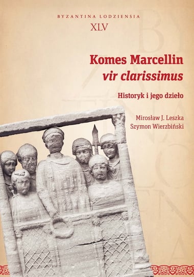 Komes Marcellin vir clarissimus. Historyk i jego dzieło Leszka Mirosław J., Wierzbiński Szymon