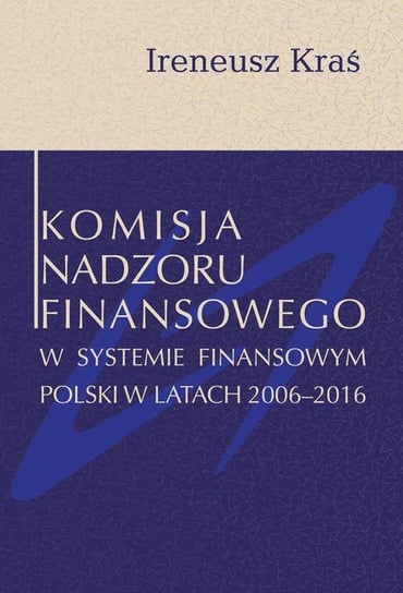 Komisja Nadzoru Finansowego w systemie finansowym Polski w latach 2006-2016 Kraś Ireneusz