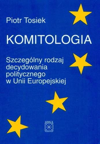 Komitologia. Szczególny Rodzaj Decydowania Politycznego w Unii Europejskiej Tosiek Piotr