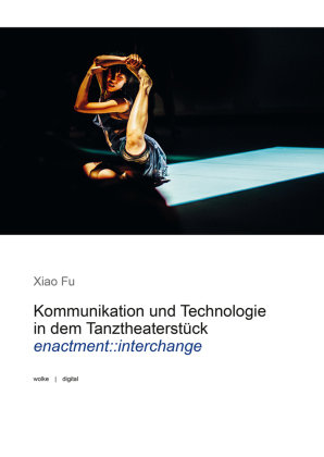 Kommunikation und Technologie in dem Tanztheaterstück enactment::interchange Wolke Verlagsges.