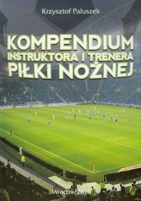 Kompendium instruktora i trenera piłki nożnej Paluszek Krzysztof
