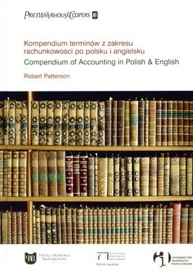 Kompendium Terminów z Zakresu Rachunkowości po Polsku i Angielsku. Compendium of Accounting in Polish & English Patterson Robert
