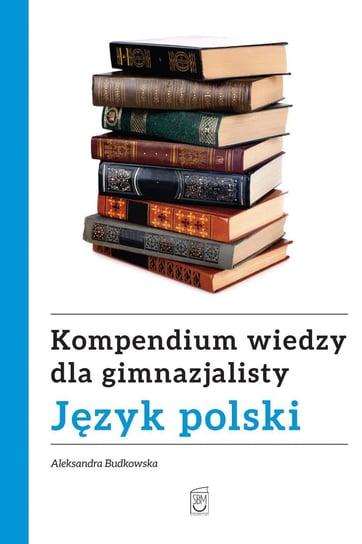 Kompendium wiedzy gimnazjalisty. Język polski Budkowska Aleksandra