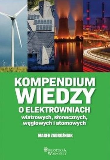 Kompendium wiedzy o elektrowniach wiatrowych, słonecznych, węglowych i atomowych Marek Zadrożniak