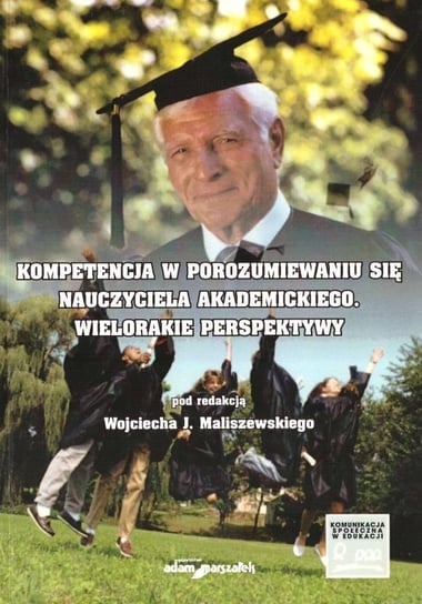 Kompetencja w porozumiewaniu się nauczyciela akademickiego. Wielorakie perspektywy Opracowanie zbiorowe