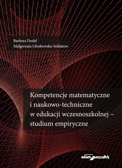Kompetencje matematyczne i naukowo-techniczne w edukacji wczesnoszkolnej - studium empiryczne Dudel Barbara, Głoskowska-Sołdatow Małgorzata