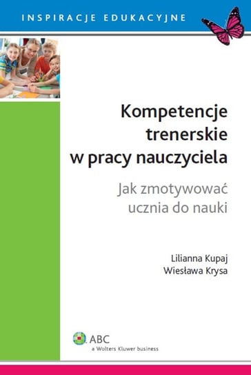 Kompetencje trenerskie w pracy nauczyciela. Jak zmotywować ucznia do nauki Krysa Wiesława, Kupaj Lilianna