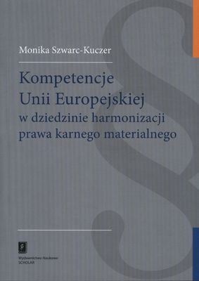 Kompetencje Unii Europejskiej w dziedzinie harmonizacji prawa karnego materialnego Szwarc-Kuczer Monika