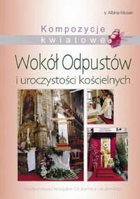Kompozycje kwiatowe wokół odpustów i uroczystości kościelnych Kłusek Albina