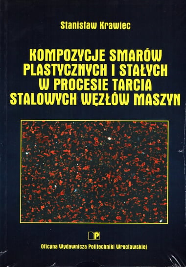 Kompozycje smarów plastycznych i stałych w procesie tarcia stalowych węzłów maszyn Stanisław Krawiec