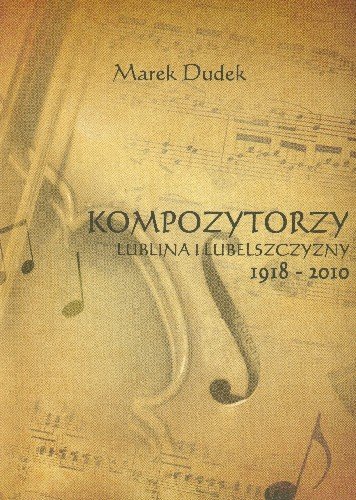 Kompozytorzy Lublina i Lubelszczyzny 1918-2010 Dudek Marek