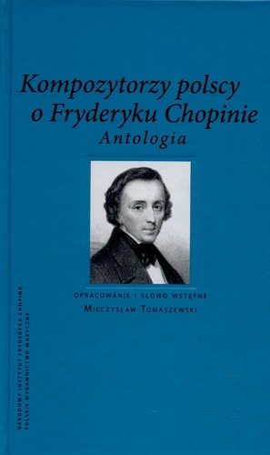 Kompozytorzy Polscy o Fryderyku Chopinie. Antologia Opracowanie zbiorowe