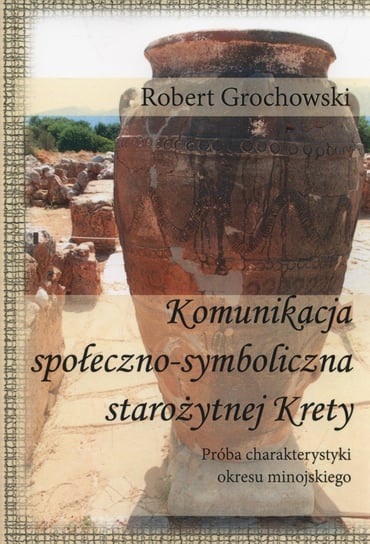 Komunikacja społeczno-symboliczna starożytnej Krety. Próba charakterystyki okresu minojskiego Grochowski Robert