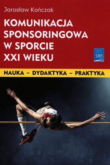 Komunikacja sponsoringowa w sporcie XXI wieku Kończak Jarosław