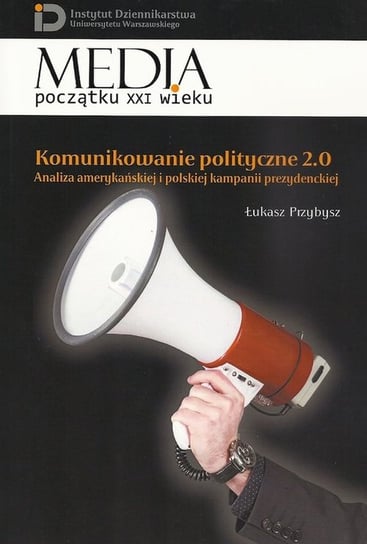 Komunikowanie polityczne 2.0. Analiza amerykańskiej i polskiej kampanii prezydenckiej Przybysz Łukasz