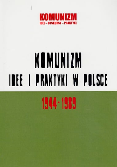 Komunizm. Idee i praktyki w Polsce 1944-1989 Opracowanie zbiorowe