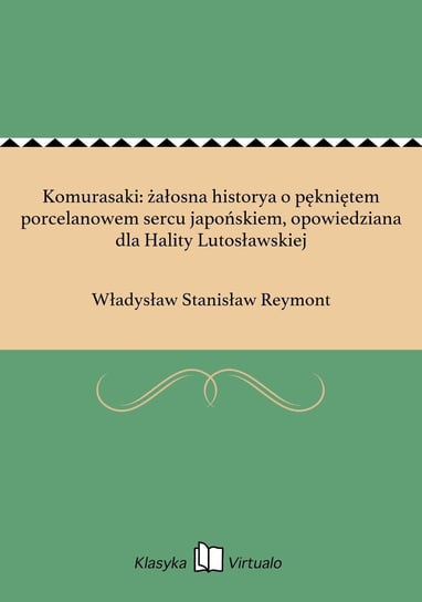 Komurasaki: żałosna historya o pękniętem porcelanowem sercu japońskiem, opowiedziana dla Hality Lutosławskiej Reymont Władysław Stanisław