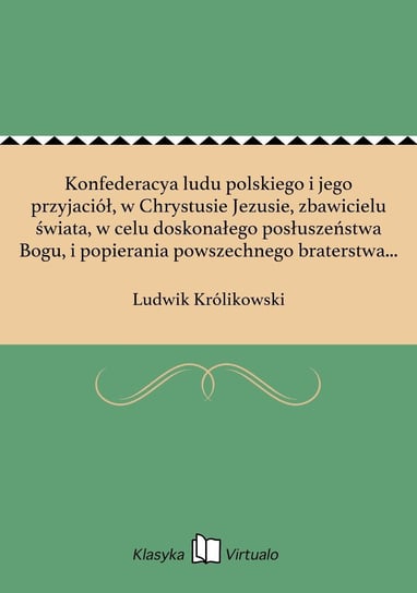 Konfederacya ludu polskiego i jego przyjaciół, w Chrystusie Jezusie, zbawicielu świata, w celu doskonałego posłuszeństwa Bogu, i popierania powszechnego braterstwa między ludźmi i narodami - ebook epub Królikowski Ludwik