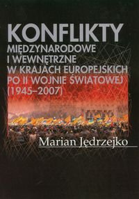 Konflikty międzynarodowe i wewnętrzne w krajach europejskich po II Wojnie Światowej (1945-2007) Jędrzejko Marian