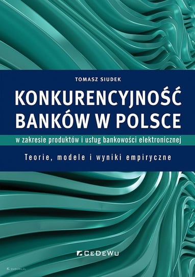 Konkurencyjność banków w Polsce w zakresie produktów i usług bankowości elektronicznej Tomasz Siudek