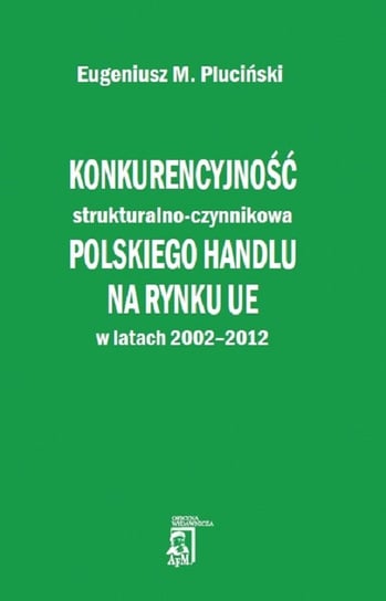 Konkurencyjność strukturalno-czynnikowa polskiego handlu na rynku UE w latach 2002-2012 Pluciński Eugeniusz
