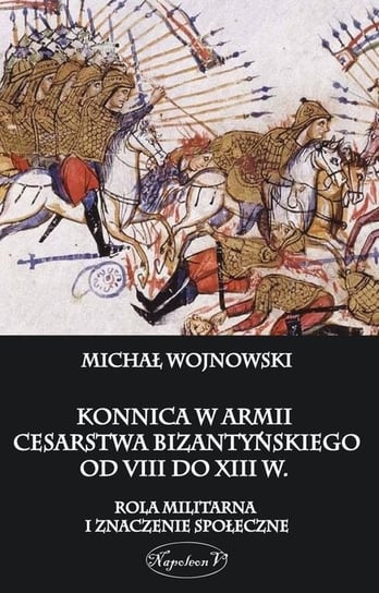Konnica w armii Cesarstwa Bizantyńskiego od VIII do XIII w Wojnowski Michał