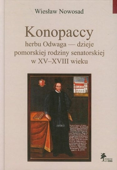 Konopaccy herbu Odwaga - dzieje pomorskiej rodziny senatorskiej w XV-XVIII wieku Nowosad Wiesław