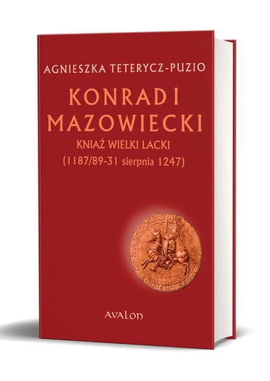 Konrad I Mazowiecki. Kniaź Wielki Lacki 1187/89-31 sierpnia 1247 Teterycz-Puzio Agnieszka