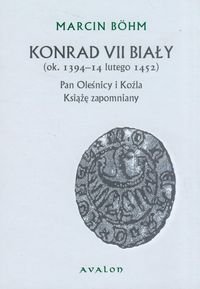 Konrad VII Biały (ok. 1394-14 lutego 1452). Pan Oleśnicy i Koźla. Książę zapomniany Bohm Marcin