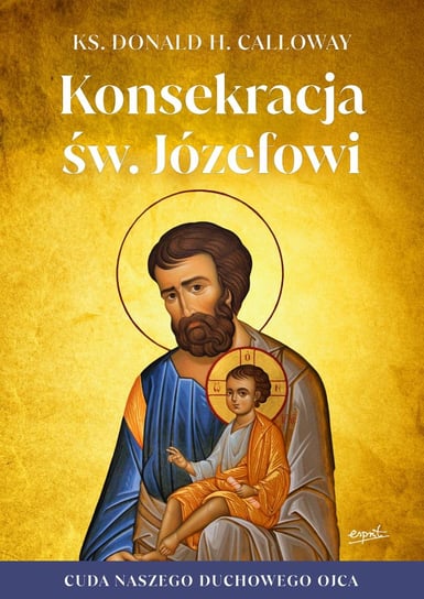 Konsekracja św. Józefowi. Cuda naszego duchowego ojca wyd. 2 Wydawnictwo Esprit