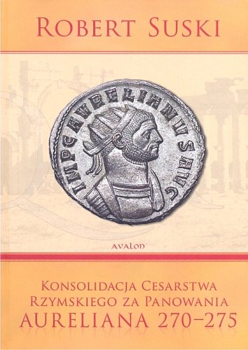 Konsolidacja Cesarstwa Rzymskiego za panowania Aureliana 270 - 275 Suski Robert