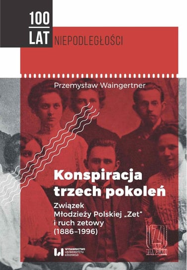 Konspiracja trzech pokoleń. Związek Młodzieży Polskiej Zet i ruch zetowy 1886-1996 Waingertner Przemysław