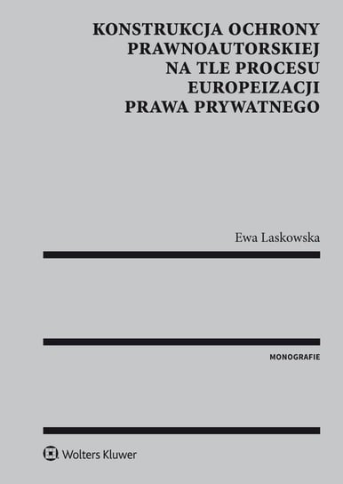 Konstrukcja ochrony prawnoautorskiej na tle procesu europeizacji prawa prywatnego Laskowska Ewa