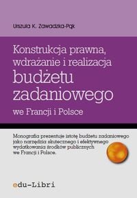 Konstrukcja prawna, wdrażanie i realizacja budżetu zadaniowego we Francji i Polsce Zawadzka-Pąk Urszula K.