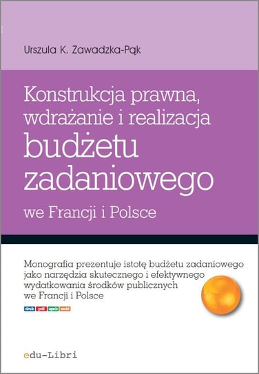 Konstrukcja prawna, wdrażanie i realizacja budżetu zadaniowego we Francji i w Polsce Zawadzka-Pąk Urszula K.