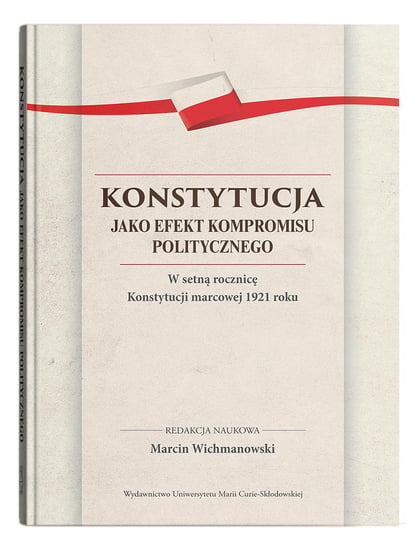 Konstytucja jako efekt kompromisu politycznego. W setną rocznicę Konstytucji marcowej 1921 roku Wichmanowski Marcin