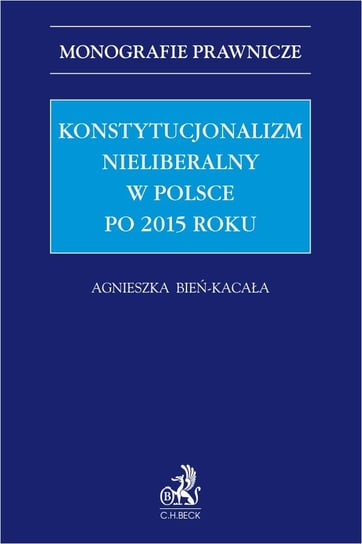 Konstytucjonalizm nieliberalny w Polsce po 2015 roku Bień-Kacała Agnieszka