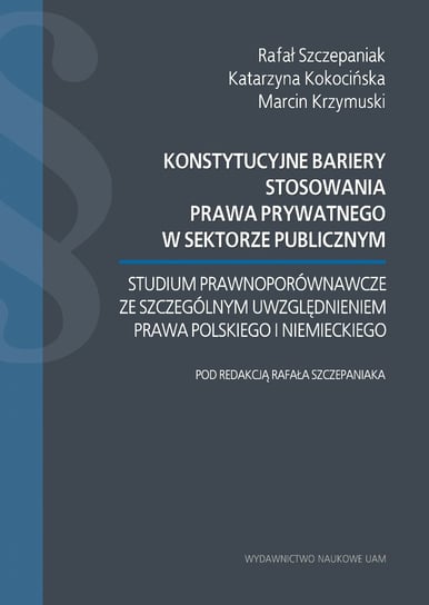 Konstytucyjne bariery stosowania prawa prywatnego w sektorze publicznym Szczepaniak Rafał, Kokocińska Katarzyna, Krzymuski Marcin