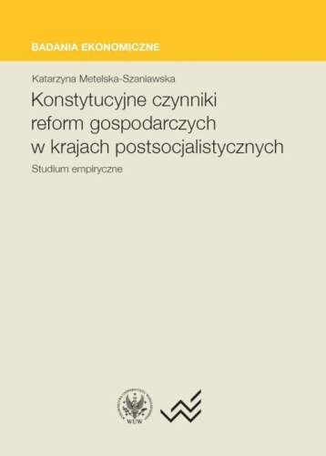 Konstytucyjne czynniki reform gospodarczych w krajach postsocjalistycznych Metelska-Szaniawska Katarzyna