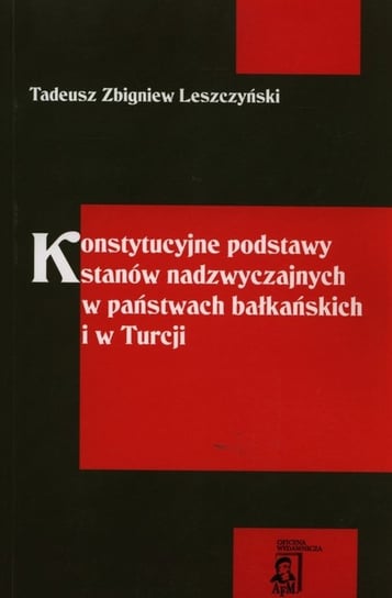 Konstytucyjne podstawy stanów nadzwyczajnych w państwach bałkańskich i w Turcji Leszczyński Tadeusz Zbigniew