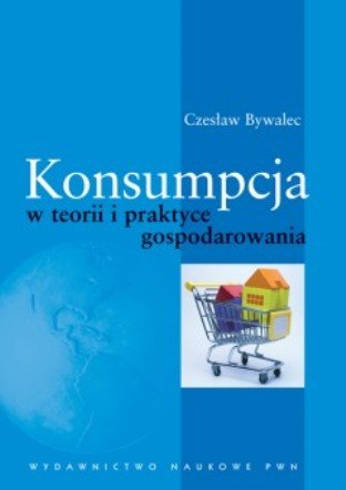 Konsumpcja w Teorii i Praktyce Gospodarowania Bywalec Czesław