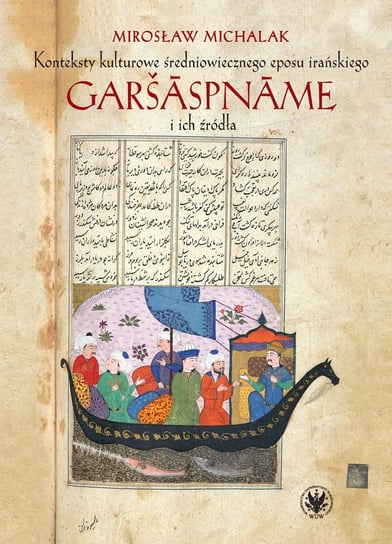Konteksty kulturowe średniowiecznego eposu irańskiego Garšāspnāme i ich źródła Michalak Mirosław