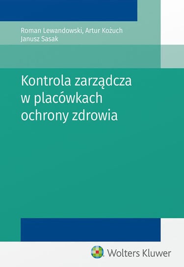 Kontrola zarządcza w placówkach ochrony zdrowia Kożuch Artur, Sasak Janusz, Lewandowski Roman