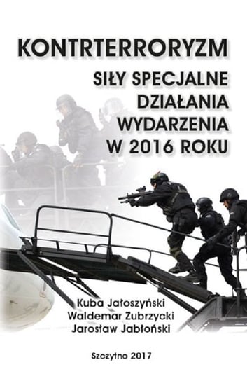 Kontrterroryzm. Siły specjalne, działania, wydarzenia w 2016 roku Jałoszyński Kuba, Zubrzycki Waldemar, Jabłoński Jarosław