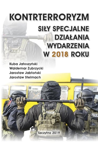 Kontrterroryzm. Siły specjalne, działania, wydarzenia w 2018 roku Jałoszyński Kuba, Zubrzycki Waldemar, Jabłoński Jarosław, Stelmach Jarosław
