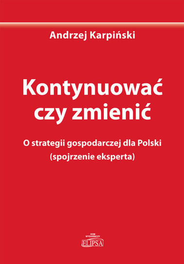 Kontynuować czy zmienić. O strategii gospodarczej dla Polski (spojrzenie eksperta) Karpiński Andrzej