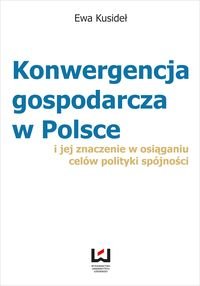 Konwergencja gospodarcza w Polsce i jej znaczenie w osiąganiu celów polityki spójności Kusideł Ewa