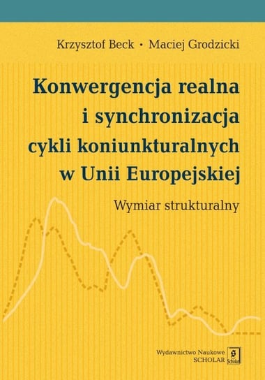 Konwergencja realna i synchronizacja cykli koniunkturalnych w Unii Europejskiej. Wymiar strukturalny Beck Krzysztof, Grodzicki Maciej