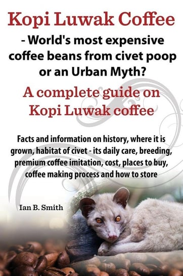 Kopi Luwak Coffee - World's Most Expensive Coffee Beans from Civet Poop or an Urban Myth? Smith Ian Bradford