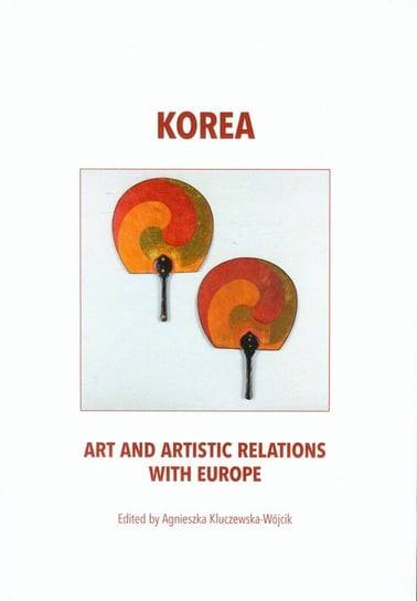 Korea. Art and artistic relations with Europe Kluczewska-Wójcik Agnieszka